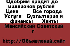 Одобрим кредит до 3 миллионов рублей. › Цена ­ 15 - Все города Услуги » Бухгалтерия и финансы   . Ханты-Мансийский,Советский г.